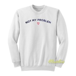 Not My Problem Sweatshirt