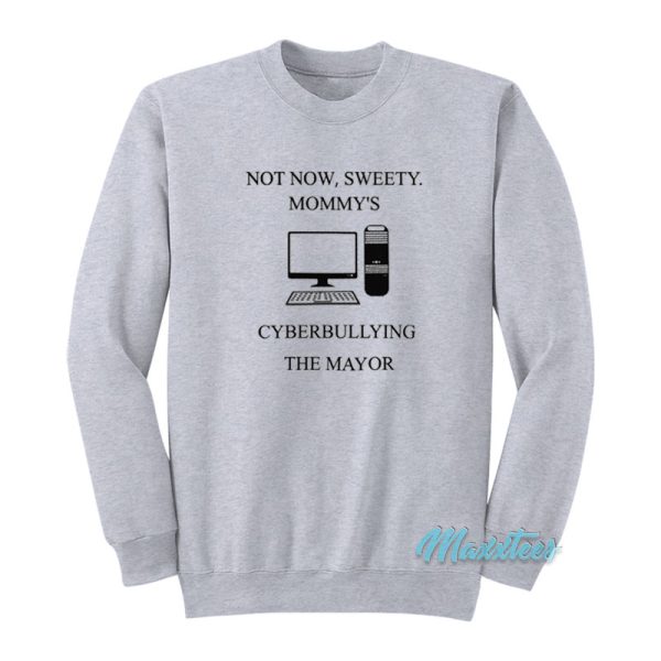 Not Now Sweety Mommy’s Cyberbullying The Mayor Sweatshirt