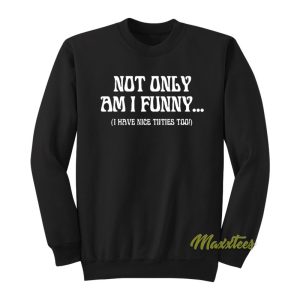 Not Only Am I Funny I Have Nice Titties Too Sweatshirt 1