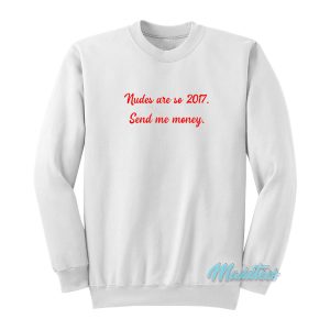 Nudes Are So 2017 Send Me Money Sweatshirt