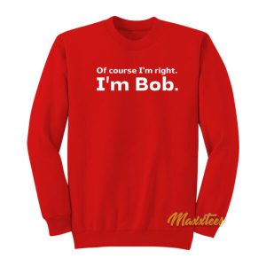 Of Course Im Right Im Bob Sweatshirt 2