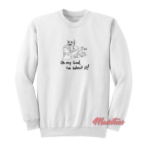 Oh My God He Admit It Parody Sweatshirt