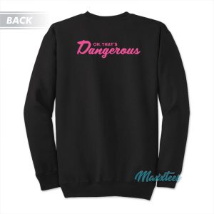 Oh Thats Dangerous Sweatshirt 1