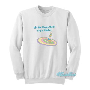 Oh The Places You’ll Cry In Public Sweatshirt