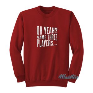 Oh Yeah Name Three Players Sweatshirt