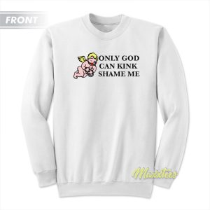 Only God Can Kink Shame Me Sweatshirt