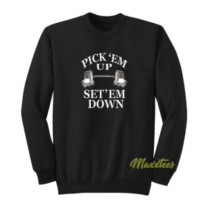Pick Em Up Set Em Down Sweatshirt 1