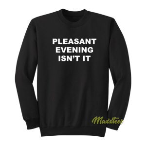 Pleasant Evening Isn’t It Sweatshirt