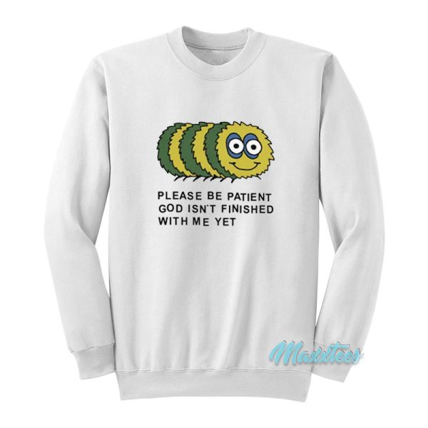 Please Be Patient God Isn’t Finished With Me Yet Sweatshirt