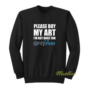 Please Buy My Art im Not built For Only Sweatshirt