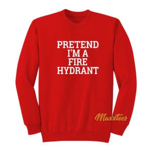 Pretend I’m A Fire Hydrant Sweatshirt