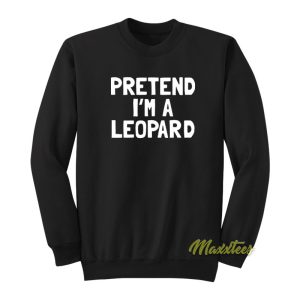 Pretend Im A Leopard Sweatshirt 1