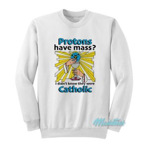 Protons Have Mass Catholic Sweatshirt 1