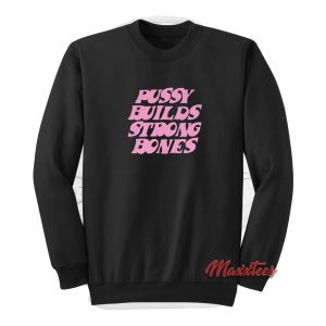 Pussy Builds Stong Bones Sweatshirt 1
