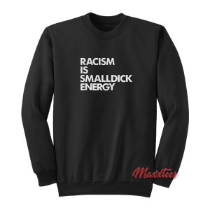 Racism Is Small Dick Energy Sweatshirt 1