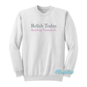 Relish Today Ketchup Tomorrow Sweatshirt 1