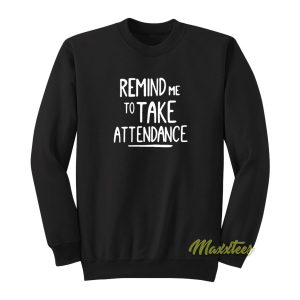 Remind Me To Take Attedance Sweatshirt 1