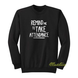 Remind Me To Take Attedance Sweatshirt