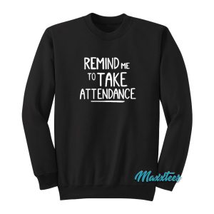 Remind Me To Take Attendance Sweatshirt 1