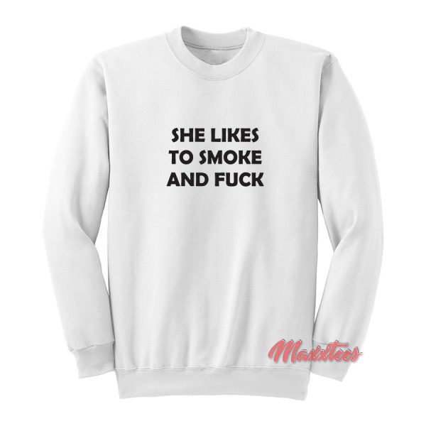 She Like To Smoke And Fuck Sweatshirt