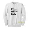 Shit Happens When You Party Naked Fun Sweatshirt