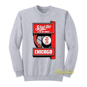 Shut The Fuck Up About You Don’t Live Here Chicago Sweatshirt
