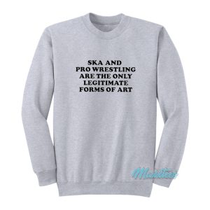 Ska And Pro Wrestling Are The Only Legitimate Sweatshirt 1