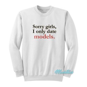 Sorry Girls I Only Date Models Sweatshirt