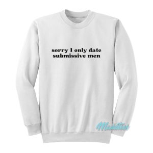 Sorry I Only Date Submissive Men Sweatshirt 1