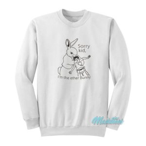 Sorry Kid I’m The Ether Bunny Sweatshirt