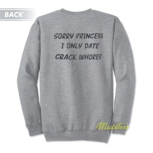Sorry Princess I Only Date Crack Whores Sweatshirt