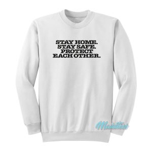 Stay Home Stay Safe Protect Each Other Sweatshirt 1