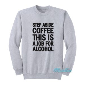 Step Aside Coffee This Is A Job For Alcohol Sweatshirt