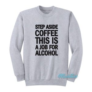 Step Aside Coffee This Is A Job For Alcohol Sweatshirt 2