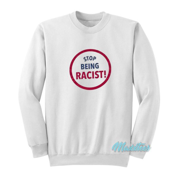 Stop Being Racist Sweatshirt