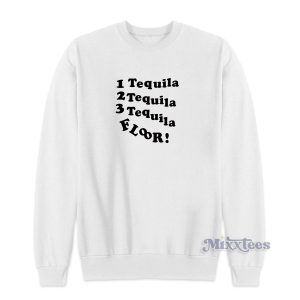 1 Tequila 2 Tequila 3 Tequila Floor Sweatshirt 1