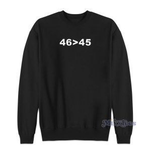 46 Is Greater Than 45 Sweatshirt for Unisex 1