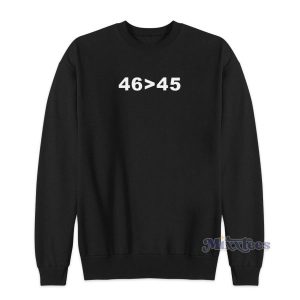 46 Is Greater Than 45 Sweatshirt for Unisex 2