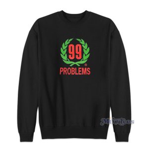 99 Problems Sweatshirt For Unisex 1