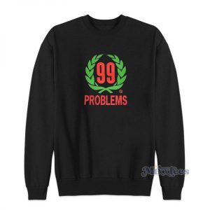 99 Problems Sweatshirt For Unisex