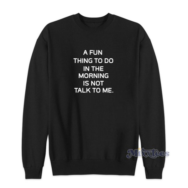 A Fun Thing To Do In The Morning Is Not Talk To Me Sweatshirt