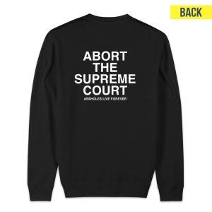 Abort The Supreme Court Assholes Live Forever Sweatshirt 1