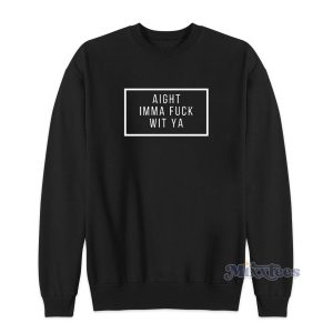 Aight Imma Fuck Wit Ya Sweatshirt for Unisex 1