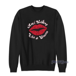 Ain’t Nothing Like A Woman Sweatshirt For Unisex