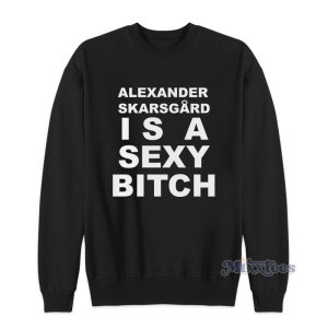 Alexander Skarsgard Is A Sexy Bitch Sweatshirt