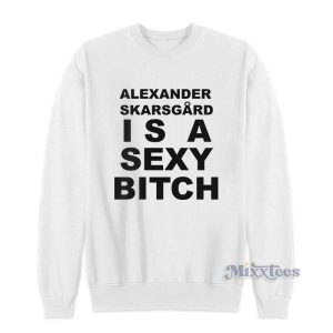 Alexander Skarsgard Is A Sexy Bitch Sweatshirt 3