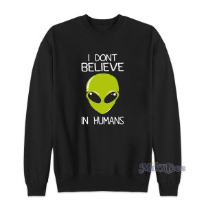 Alien I Don’t Believe In Humans Sweatshirt for Unisex