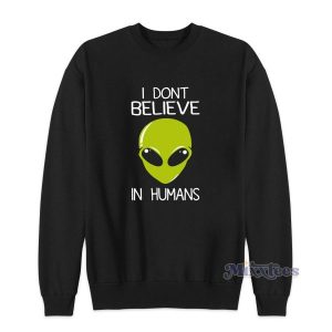 Alien I Dont Believe In Humans Sweatshirt for Unisex 2