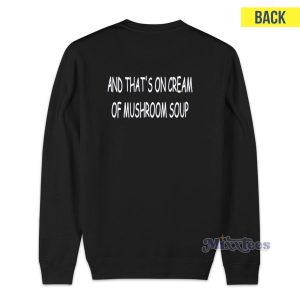 And Thats On Cream Of Mushroom Soup Sweatshirt for Unisex 1