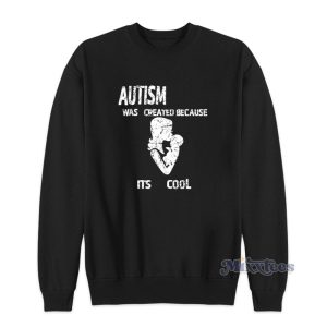 Autism Was Created Because Its Cool Sweatshirt For Unisex 1